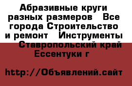 Абразивные круги разных размеров - Все города Строительство и ремонт » Инструменты   . Ставропольский край,Ессентуки г.